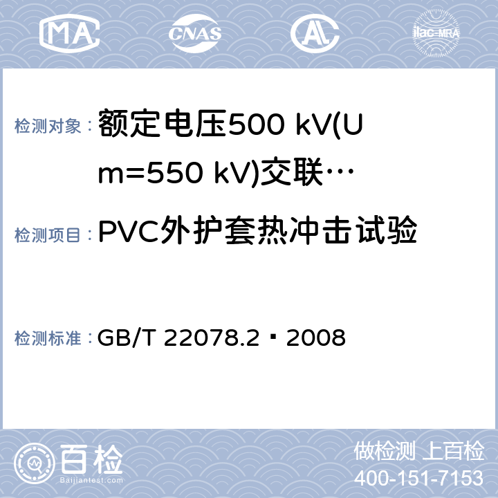 PVC外护套热冲击试验 额定电压500 kV(Um=550 kV)交联聚乙烯绝缘电力电缆及其附件 第2部分：额定电压500 kV(Um=550 kV)交联聚乙烯绝缘电力电缆 GB/T 22078.2—2008