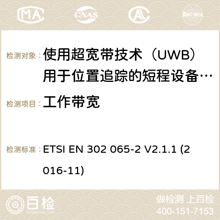 工作带宽 短程设备（SRD）使用 超宽带技术（UWB）； 涵盖基本要求的统一标准 2014/53 / EU指令第3.2条的内容； 第2部分：UWB位置跟踪的要求 ETSI EN 302 065-2 V2.1.1 (2016-11) 6.5.3