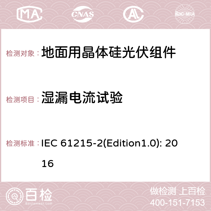 湿漏电流试验 地面用晶体硅光伏组件 – 设计鉴定和定型 – 第二部分：试验程序 IEC 61215-2(Edition1.0): 2016 4.15