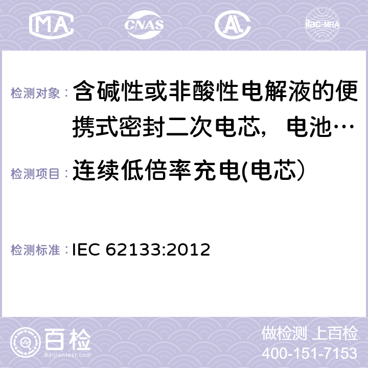 连续低倍率充电(电芯） 含碱性或非酸性电解液的便携式密封二次电芯，电池或蓄电池组的安全要求 IEC 62133:2012 7.2.1