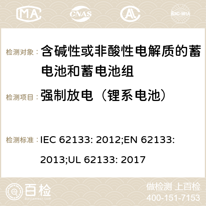 强制放电（锂系电池） 含碱性或其他非酸性电解质的蓄电池和蓄电池组-便携式密封蓄电池和蓄电池组的安全性要求 IEC 62133: 2012;
EN 62133: 2013;
UL 62133: 2017 8.3.7