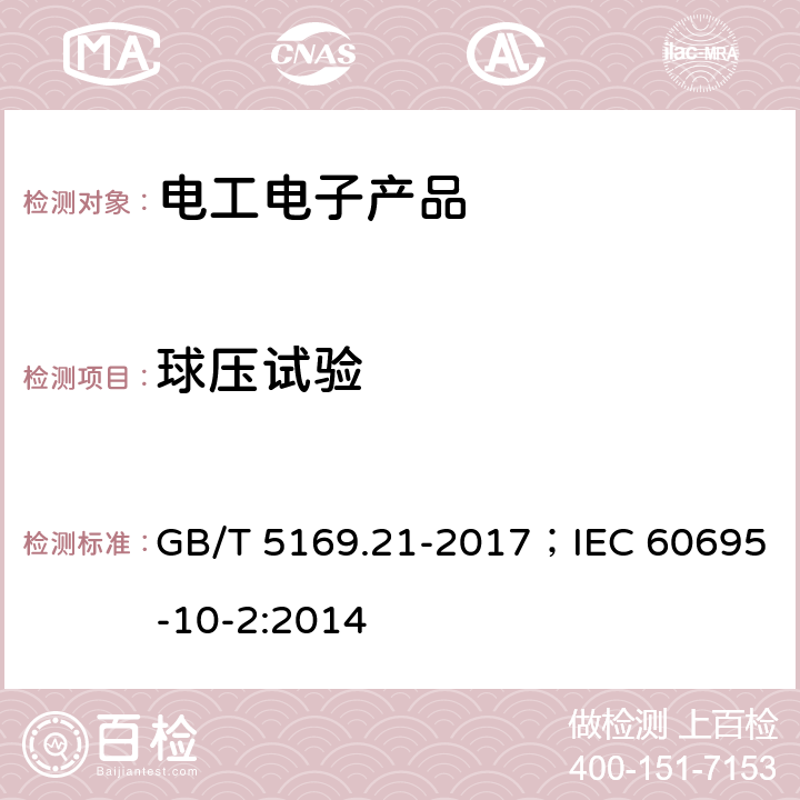 球压试验 电工电子产品着火危险试验 第21部分：非正常热 球压试验 GB/T 5169.21-2017；IEC 60695-10-2:2014