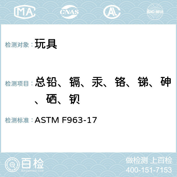总铅、镉、汞、铬、锑、砷、硒、钡 标准消费者安全规范 玩具安全 ASTM F963-17 条款4.3.5.1(1), 4.3.5.1(2), 4.3.5.2(2)(a), 4.3.5.2(2)(b), 
8.3.1 筛选法, A7, A12.7