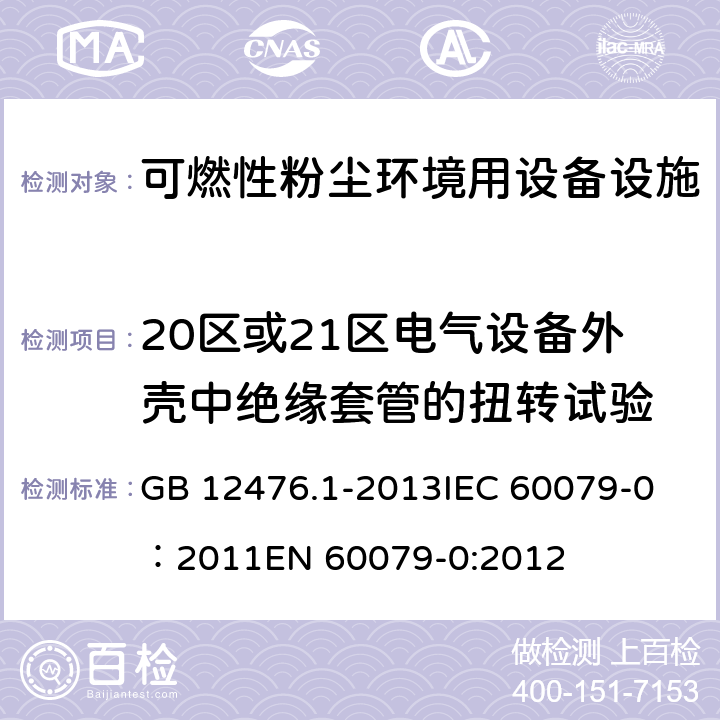 20区或21区电气设备外壳中绝缘套管的扭转试验 可燃性粉尘环境用电气设备 第1部分：通用要求 GB 12476.1-2013
IEC 60079-0：2011
EN 60079-0:2012