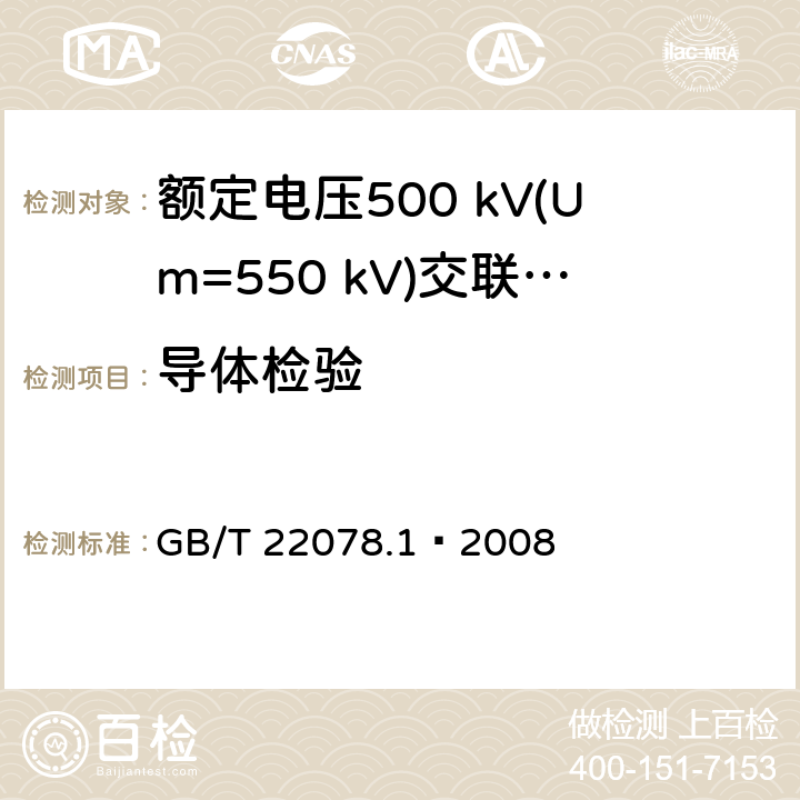 导体检验 额定电压500 kV(Um=550 kV)交联聚乙烯绝缘电力电缆及其附件 第1部分：额定电压500 kV(Um=550 kV)交联聚乙烯绝缘电力电缆及其附件—试验方法和要求 GB/T 22078.1—2008 10.4