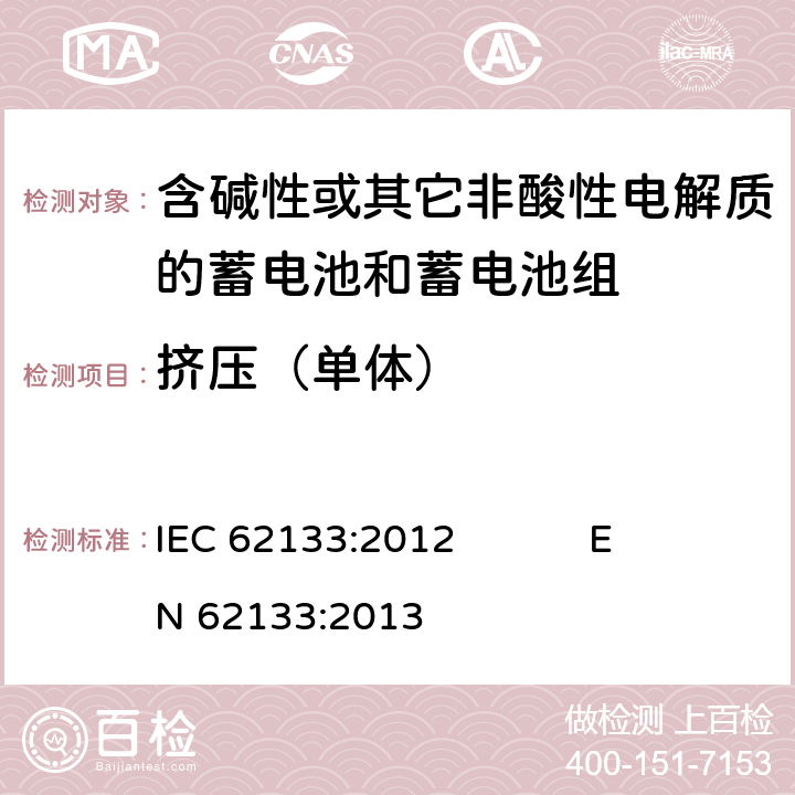 挤压（单体） 含碱性或其它非酸性电解质的蓄电池和蓄电池组 便携式密封蓄电池和蓄电池组的安全要求 IEC 62133:2012 EN 62133:2013 7.3.6