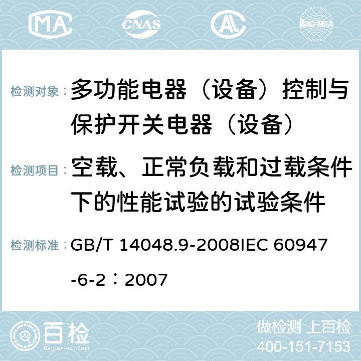 空载、正常负载和过载条件下的性能试验的试验条件 低压开关设备和控制设备 第6-2部分：多功能电器（设备）控制与保护开关电器（设备）（CPS） GB/T 14048.9-2008
IEC 60947-6-2：2007 9.3.3