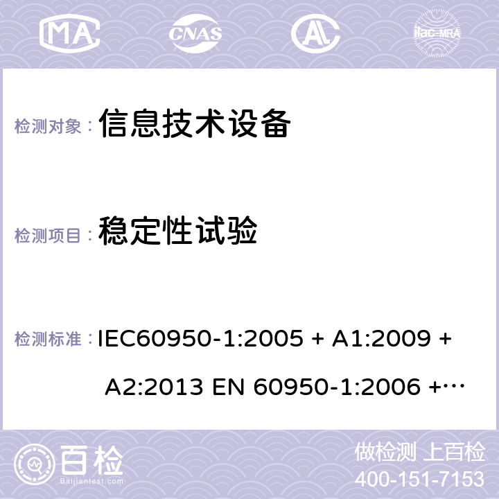稳定性试验 信息技术设备的安全: 第1部分: 通用要求 IEC60950-1:2005 + A1:2009 + A2:2013 EN 60950-1:2006 + A11:2009 + A12:2011 + A1:2010 + A2:2013 4.1