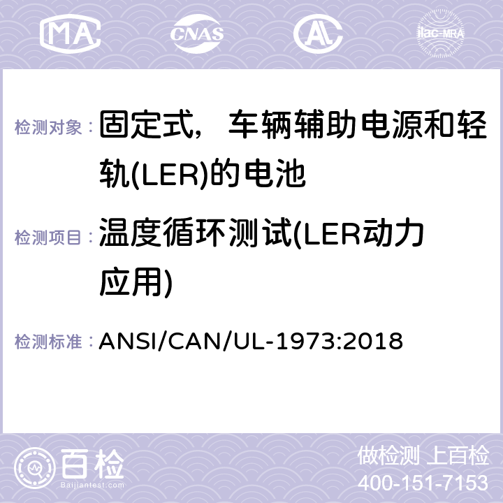 温度循环测试(LER动力应用) ANSI/CAN/UL-19 应用于固定式，车辆辅助电源和轻轨(LER)的电池的安全标准 73:2018 35