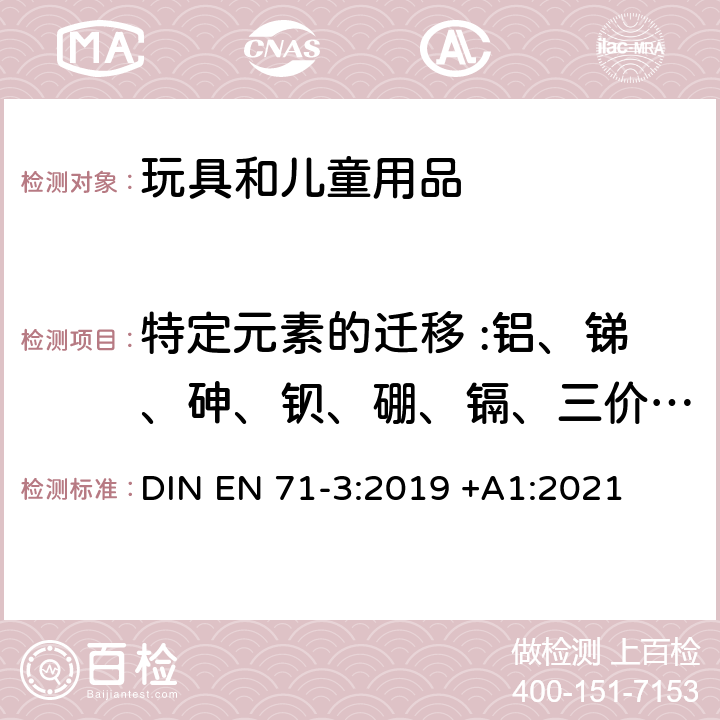 特定元素的迁移 :铝、锑、砷、钡、硼、镉、三价铬、六价铬、钴、铜、铅、锰、汞、镍、硒、锶、锡、有机锡、锌 玩具安全 第三部分 特定元素的迁移 DIN EN 71-3:2019 +A1:2021