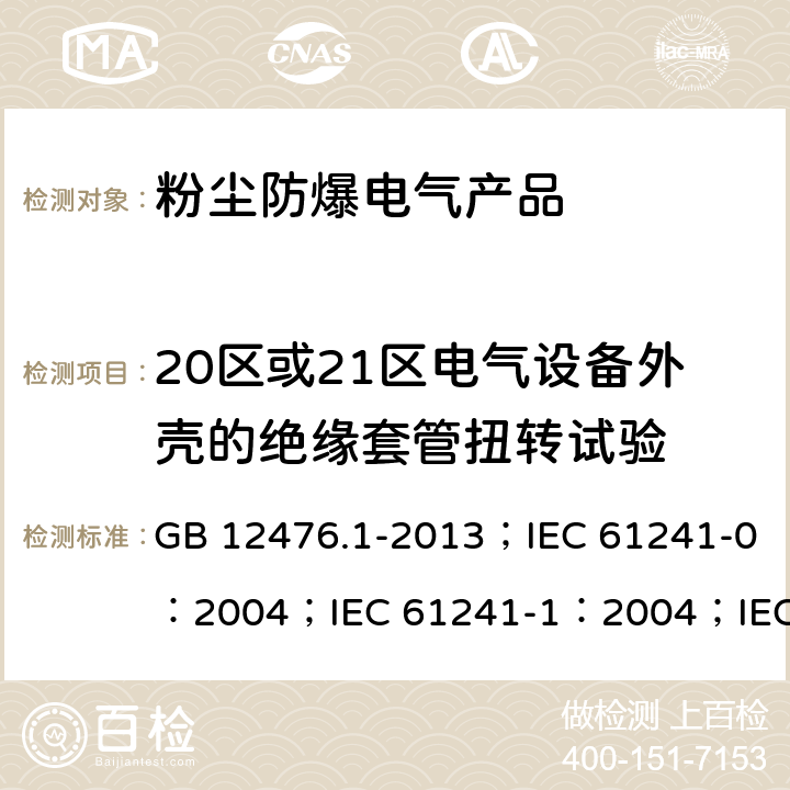 20区或21区电气设备外壳的绝缘套管扭转试验 可燃性粉尘环境用电气设备 第1部分：通用要求/可燃性粉尘环境用电气设备.第0部分:通用要求/可燃性粉尘环境用电气设备.第1部分：外壳粉尘“tD”/爆炸性环境 第31部分:由粉尘外壳“t”保护的设备 GB 12476.1-2013；IEC 61241-0：2004；IEC 61241-1：2004；IEC 60079-31：2013 23.4.4