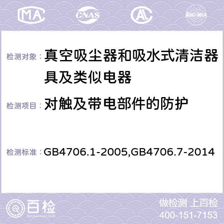 对触及带电部件的防护 《家用和类似用途电器的安全 第一部分：通用要求》，《家用和类似用途电器的安全 真空吸尘器和吸水式清洁器的特殊标准》 GB4706.1-2005,GB4706.7-2014 8