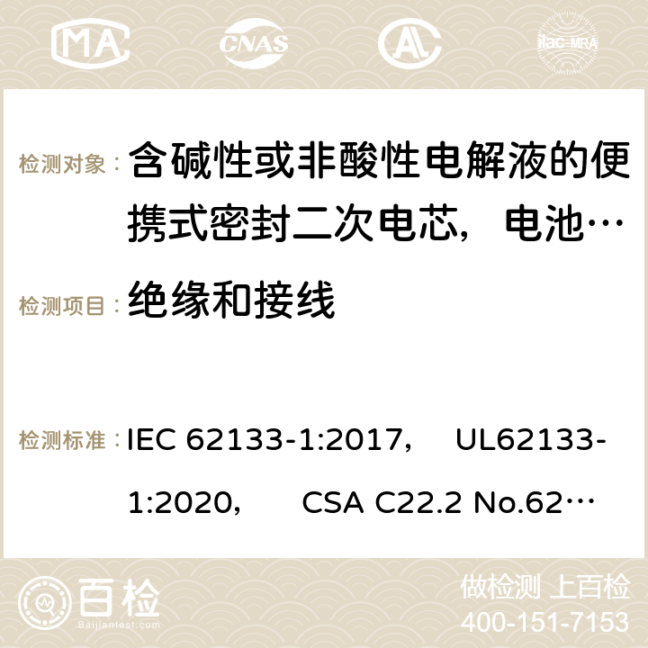 绝缘和接线 含碱性或非酸性电解液的便携式密封二次电芯，电池或蓄电池组第1部分：镍系的安全要求 IEC 62133-1:2017， UL62133-1:2020， CSA C22.2 No.62133-1:20 5.2