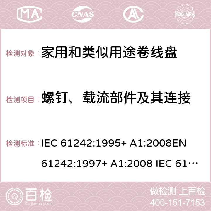 螺钉、载流部件及其连接 家用和类似用途卷线盘 IEC 61242:1995+ A1:2008
EN 61242:1997+ A1:2008 IEC 61242:1995+ A1:2008+A2:2015
EN 61242:1997+ A1:2008+A2:2016+A13:2017 23