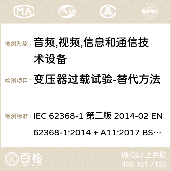 变压器过载试验-替代方法 音频,视频,信息和通信技术设备-第一部分: 通用要求 IEC 62368-1 第二版 2014-02 EN 62368-1:2014 + A11:2017 BS EN 62368-1:2014 + A11:2017 IEC 62368-1:2018 EN IEC 62368-1:2020 + A11:2020 BS EN IEC 62368-1:2020 + A11:2020 Annex G.5.3.3.3