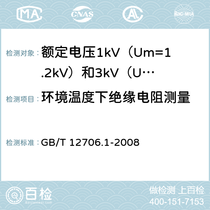 环境温度下绝缘电阻测量 GB/T 12706.1-2008 额定电压1kV(Um=1.2kV)到35kV(Um=40.5kV)挤包绝缘电力电缆及附件 第1部分:额定电压1kV(Um=1.2kV)和3kV(Um=3.6kV)电缆