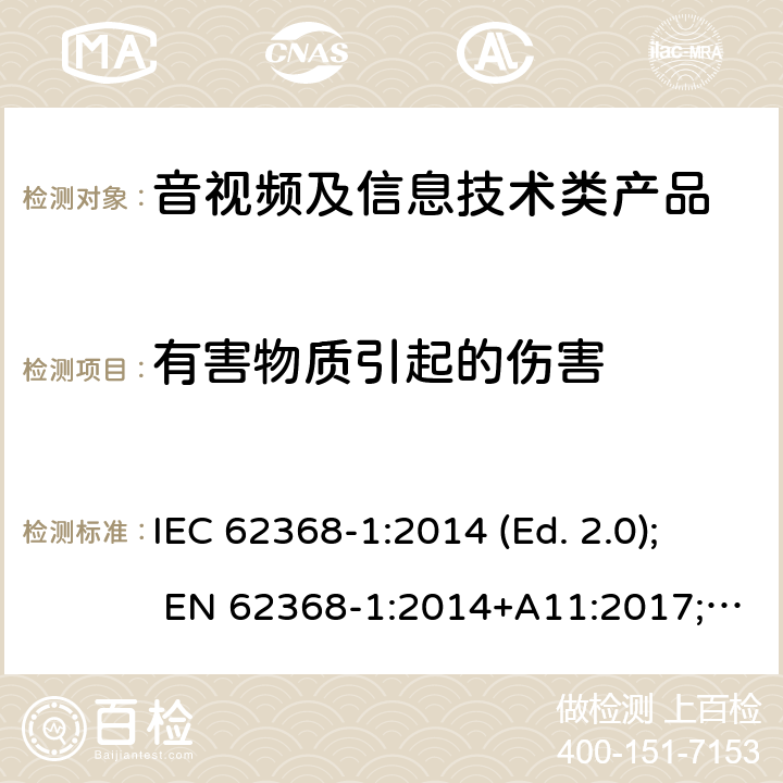 有害物质引起的伤害 音视频,信息类产品要求 第一部分：安全要求 IEC 62368-1:2014 (Ed. 2.0); EN 62368-1:2014+A11:2017; AS/NZS 62368.1:2018; CAN/CSA C22.2 No. 62368-1-14; UL 62368-1 ed.2; IEC 62368-1:2018 (Ed. 3.0); CAN/CSA C22.2 No. 62368-1:19; UL 62368-1 ed.3; EN IEC 62368-1:2020+A11:2020 7