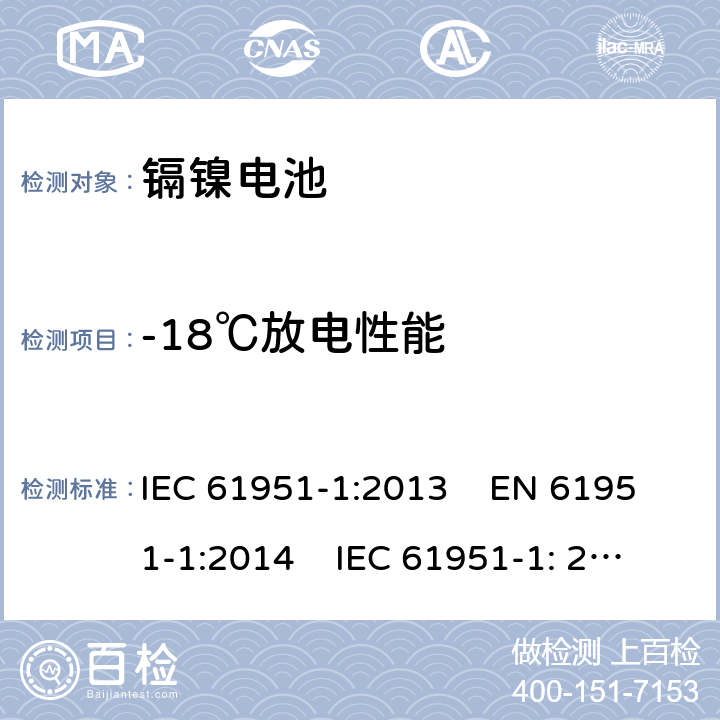 -18℃放电性能 含碱性或其他非酸性电解质的蓄电池和蓄电池组 便携式密封单体蓄电池.第1部分：镉镍电池 IEC 61951-1:2013 EN 61951-1:2014 IEC 61951-1: 2017 EN 61951-1:2017 

 7.3.3