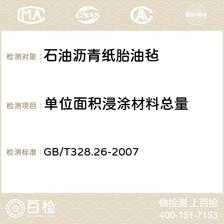 单位面积浸涂材料总量 建筑防水卷材试验方法第26部分：沥青防水卷材可溶物含量 GB/T328.26-2007