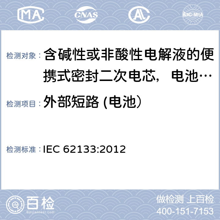 外部短路 (电池） 含碱性或非酸性电解液的便携式密封二次电芯，电池或蓄电池组的安全要求 IEC 62133:2012 8.3.2