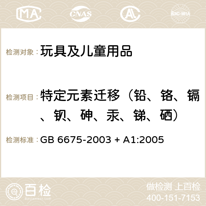 特定元素迁移（铅、铬、镉、钡、砷、汞、锑、硒） 国家玩具安全技术规范 GB 6675-2003 + A1:2005 4.3条款，附录C