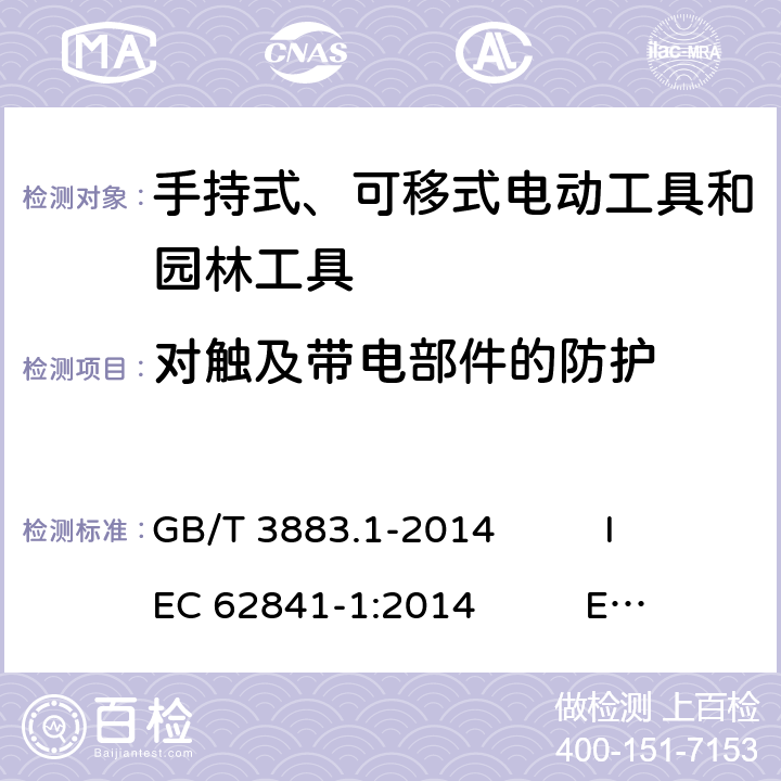 對觸及帶電部件的防護 手持式、可移式電動工具和園林工具的安全 第1部分：通用要求 GB/T 3883.1-2014 IEC 62841-1:2014 EN 62841-1:2015 AS/NZS 62841.1:2015+A1 9