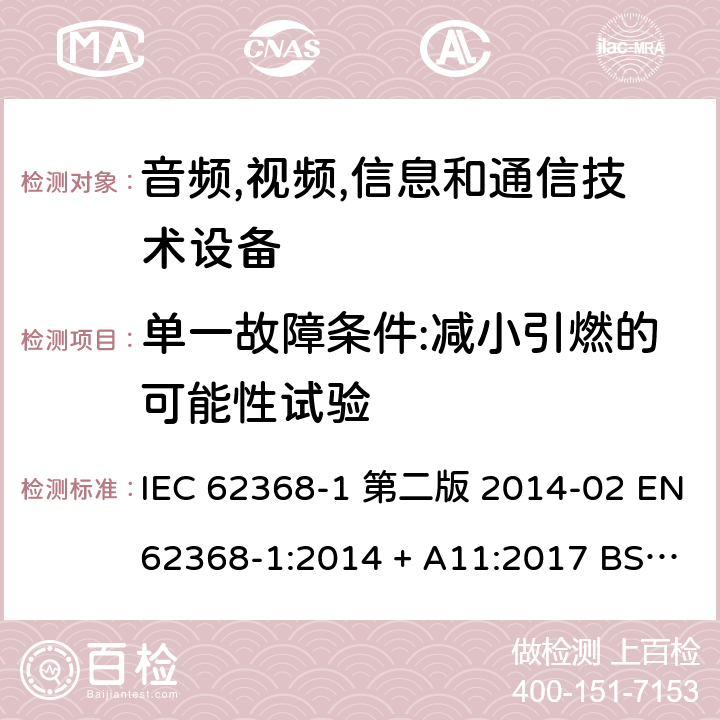 单一故障条件:减小引燃的可能性试验 音频,视频,信息和通信技术设备-第一部分: 通用要求 IEC 62368-1 第二版 2014-02 EN 62368-1:2014 + A11:2017 BS EN 62368-1:2014 + A11:2017 IEC 62368-1:2018 EN IEC 62368-1:2020 + A11:2020 BS EN IEC 62368-1:2020 + A11:2020 6.4.3, Annex B.4