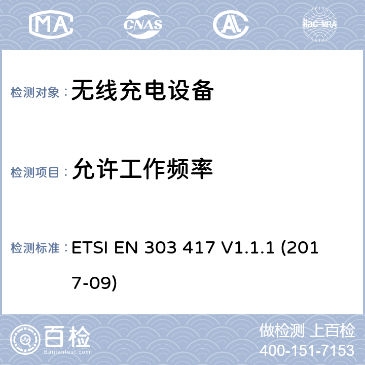 允许工作频率 无线电力传输系统,使用的技术除了无线电频率光束在19 - 21 kHz,59 - 61 kHz, 79 - 90 kHz, 100 - 300千赫,6 765 - 6 795 kHz范围;统一标准的基本要求欧盟指令2014/53 / 3.2条 ETSI EN 303 417 V1.1.1 (2017-09) 4.3.2