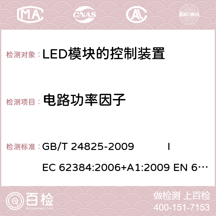 电路功率因子 直流或交流供电的LED模块的控制装置 - 性能要求 GB/T 24825-2009 IEC 62384:2006+A1:2009 EN 62384:2006+A1:2009 9