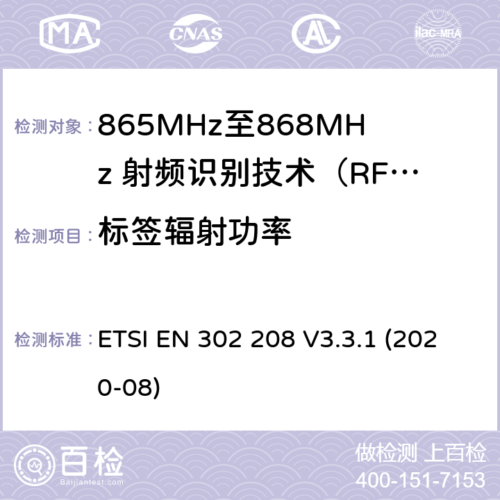 标签辐射功率 射频识别设备频带865 MHz至868 MHz，功率水平高达2 W和在915 MHz至921 MHz频段，功率电平高达4W; 协调标准涵盖了基本要求根据指令2014/53 / EU第3.2条 ETSI EN 302 208 V3.3.1 (2020-08)