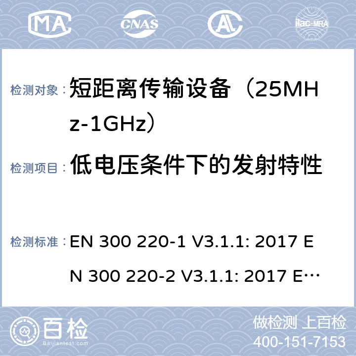 低电压条件下的发射特性 短距离无线传输设备（25MHz到1000MHz频率范围）电磁兼容性和无线电频谱特性第1部分：技术特性及测试方法；第2部分:符合指令2014/53/EU3.2条基本要求 EN 300 220-1 V3.1.1: 2017 EN 300 220-2 V3.1.1: 2017 EN300 220-2 V3.2.1:2018 条款 5.12