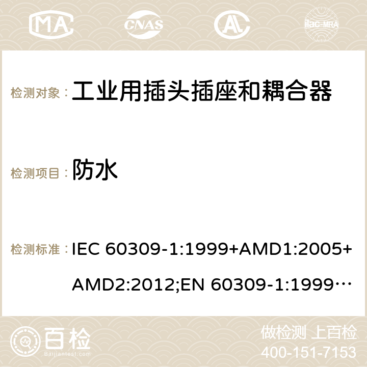 防水 工业用插头插座和耦合器 － 第1部分：通用要求 IEC 60309-1:1999+AMD1:2005+AMD2:2012;
EN 60309-1:1999+A1:2007+A2:2012; 
SANS 60309-1 Ed. 3.02 (2012); 
AS/NZS 3123:2005 (R2016); 
GB/T 11918.1-2014; 
NBR IEC 60309-1:2015 cl.18.2