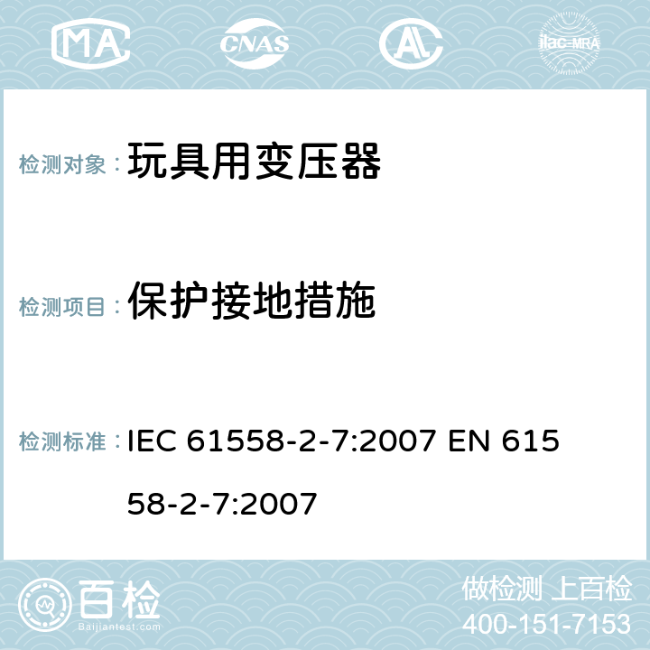 保护接地措施 电力变压器、电源装置和类似产品的安全 第二部分:玩具用变压器的特殊要求 IEC 61558-2-7:2007 

EN 61558-2-7:2007 Cl. 24