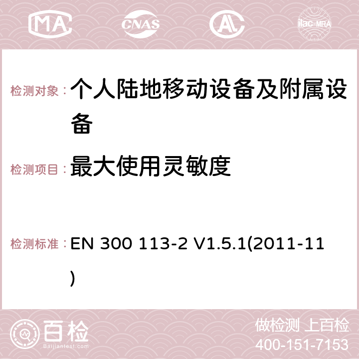 最大使用灵敏度 EN 300 113-2 V1.5.1 电磁兼容和无线频谱事务(ERM)；陆地移动业务；用于数据（和语音）传输且有天线连接器的无线设备；第2部分：EN与R&TTE 导则第 3.2章基本要求的的协调 (2011-11) 8.2