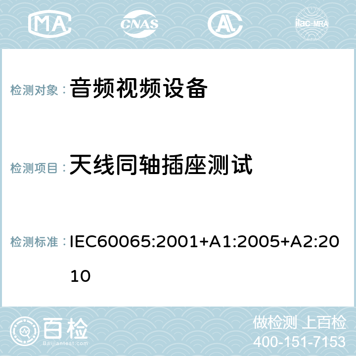 天线同轴插座测试 音频,视频及类似设备的安全要求 IEC60065:2001+A1:2005+A2:2010 12.5