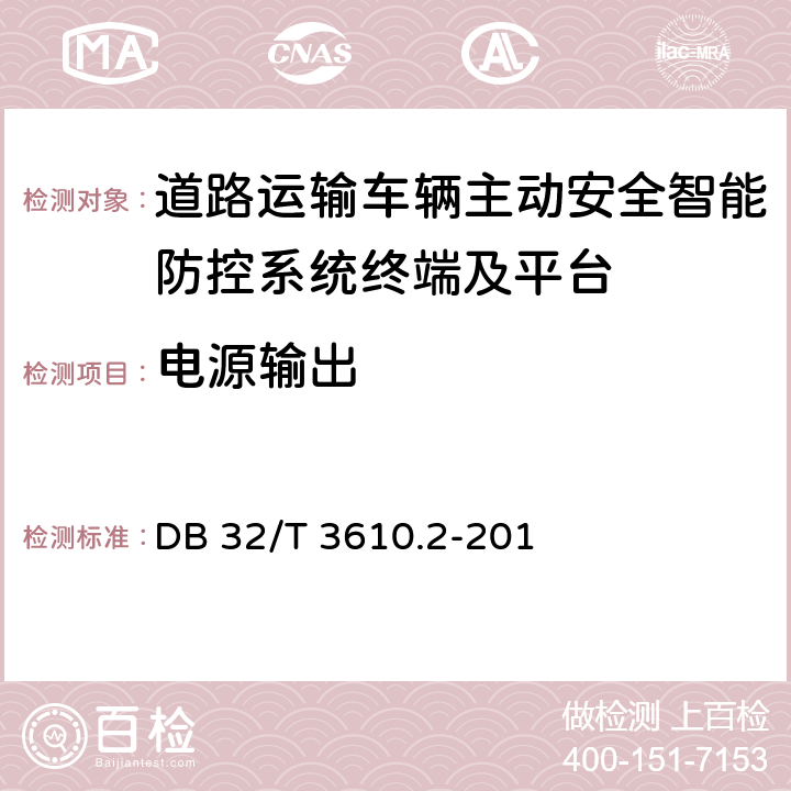 电源输出 《道路运输车辆主动安全智能防控系统技术规范 第2部分：终端及测试方法》 DB 32/T 3610.2-201 7.5