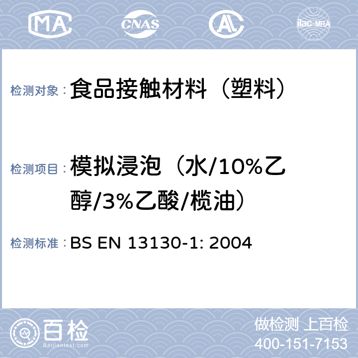 模拟浸泡
（水/10%乙醇/3%乙酸/榄油） 食品接触材料及其制品 塑料中受限物质 第1部分：物质从塑料向食品和食品模拟无中迁移的试验方法和塑料中物质的测定 BS EN 13130-1: 2004