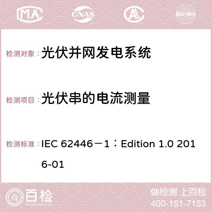 光伏串的电流测量 光伏 (PV) 系统 测试、文档和维护要求 第1部分:并网系统 文件、调试和检验 IEC 62446－1：Edition 1.0 2016-01 6.5