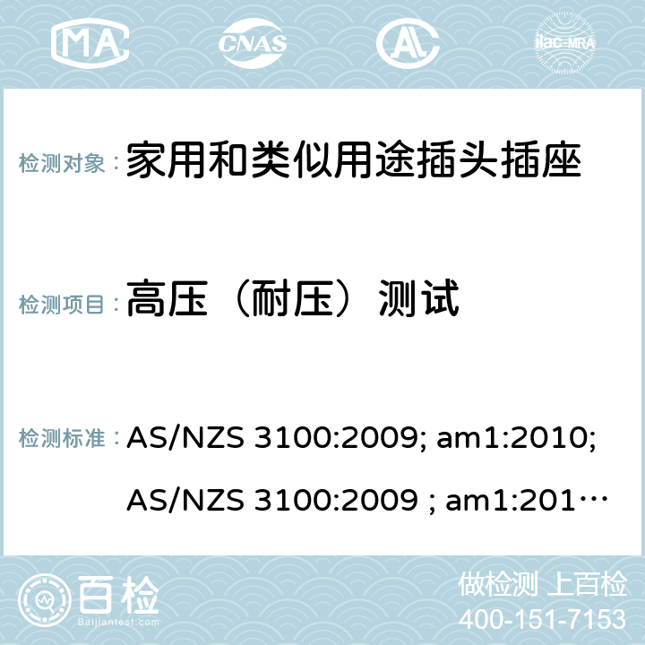 高压（耐压）测试 认可和试验规范——电气产品通用要求 AS/NZS 3100:2009; am1:2010;AS/NZS 3100:2009 ; am1:2010; am2:2012; 
AS/NZS 3100:2009; Amdt 1:2010; Amdt 2:2012; Amdt 3:2014; AS/NZS 3100:2009; Amdt 1:2010; Amdt 2:2012; Amdt 3:2014; Amdt 4:2015 cl.8.4