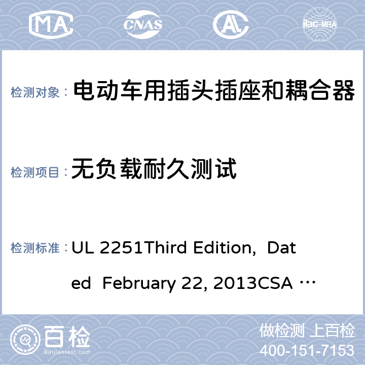 无负载耐久测试 电动车用插头插座和耦合器 UL 2251
Third Edition, Dated February 22, 2013
CSA C22.2 No. 282-13
First Edition cl.41