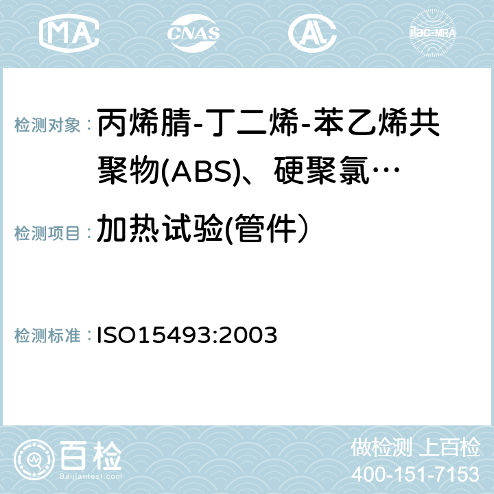 加热试验(管件） 工业用塑料管道系统 丙烯腈-丁二烯-苯乙烯共聚物(ABS)、硬聚氯乙烯(PVC-U)和氯化聚氯乙烯(PVC-C) 成分和系统规范 米制系列 ISO15493:2003 C.5.2