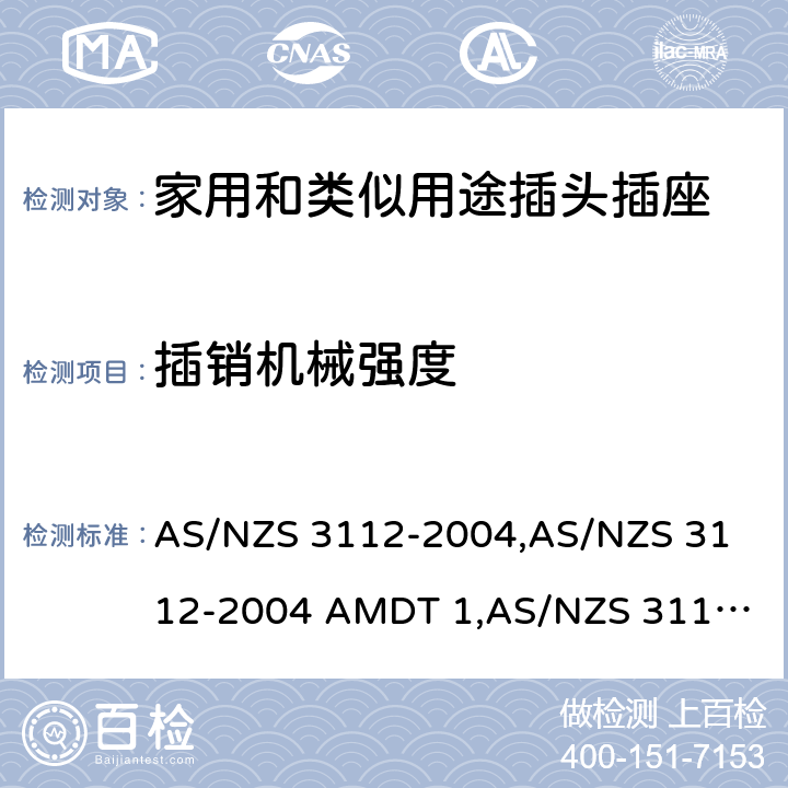 插销机械强度 AS/NZS 3112-2 认可和试验规范——插头和插座 004,
004 AMDT 1,
AS/NZS 3112:2011,
011 AMDT 1,
011 AMDT 2,
AS/NZS 3112:2011 Amdt 3:2016,
AS/NZS 3112:2017 2.13.7