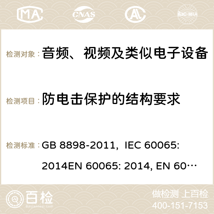防電擊保護的結構要求 音頻、視頻及類似電子設備的安全要求 GB 8898-2011, 
IEC 60065: 2014
EN 60065: 2014, EN 60065:2014+A11: 2017
ABNT NBR IEC 60065:2009, PORTARIA INMETRO n° 427/2014 8