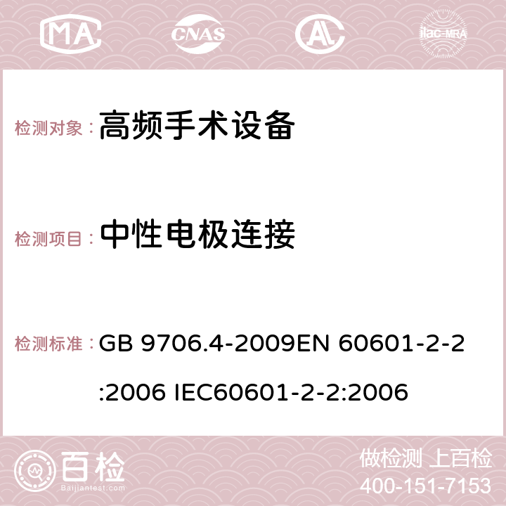 中性电极连接 医用电气设备 第2-2部分：高频手术设备安全专用要求 GB 9706.4-2009
EN 60601-2-2:2006 IEC60601-2-2:2006 59.104.2