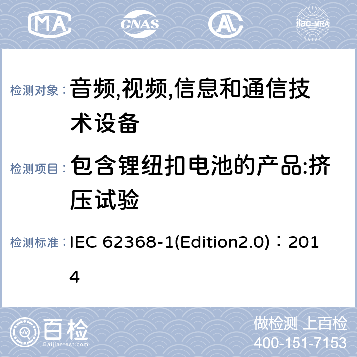 包含锂纽扣电池的产品:挤压试验 音频,视频,信息和通信技术设备-第一部分: 通用要求 IEC 62368-1(Edition2.0)：2014 4.8.4.6