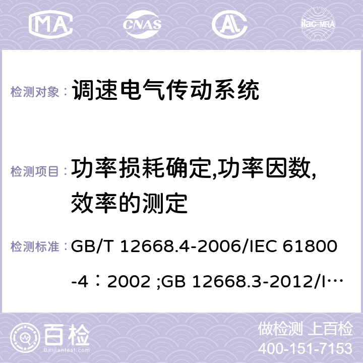 功率损耗确定,功率因数,效率的测定 第4部分：一般要求交流电压1000V以上但不超过35kV的交流调速电气传动系统额定值的规定；调速电气传动系统 第3部分：电磁兼容性要求及其特定的试验方法 GB/T 12668.4-2006/IEC 61800-4：2002 ;GB 12668.3-2012/IEC 61800-3：2004 10.2.2.1