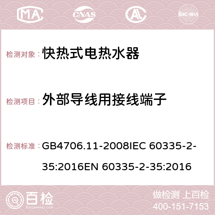 外部导线用接线端子 家用和类似用途电器的安全 快热式热水器的特殊要求 GB4706.11-2008
IEC 60335-2-35:2016
EN 60335-2-35:2016 26