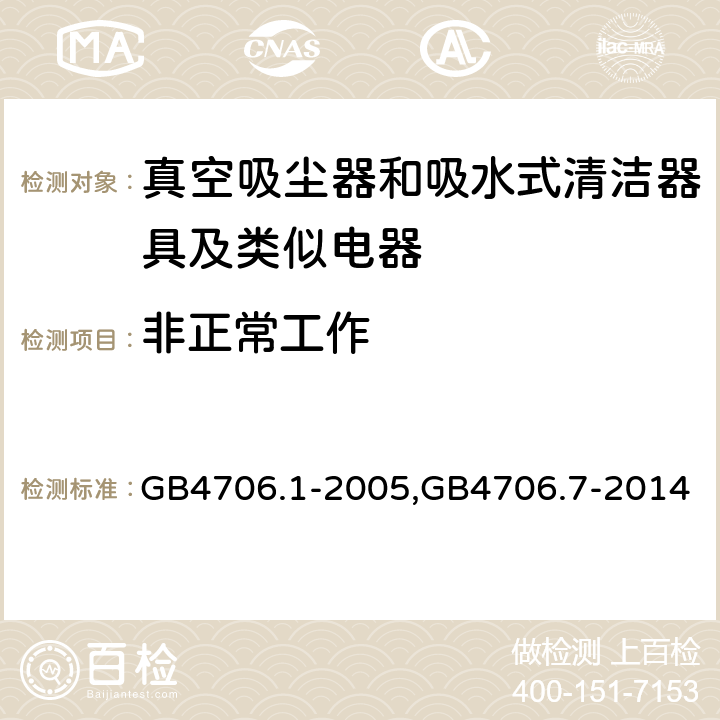 非正常工作 《家用和类似用途电器的安全 第一部分：通用要求》，《家用和类似用途电器的安全 真空吸尘器和吸水式清洁器的特殊标准》 GB4706.1-2005,GB4706.7-2014 19