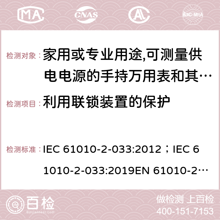 利用联锁装置的保护 测量，控制和实验用设备的安全 第2-033部分 家用或专业用途,可测量供电电源的手持万用表和其他测试用表的安全要求 IEC 61010-2-033:2012；
IEC 61010-2-033:2019
EN 61010-2-033:2012 15