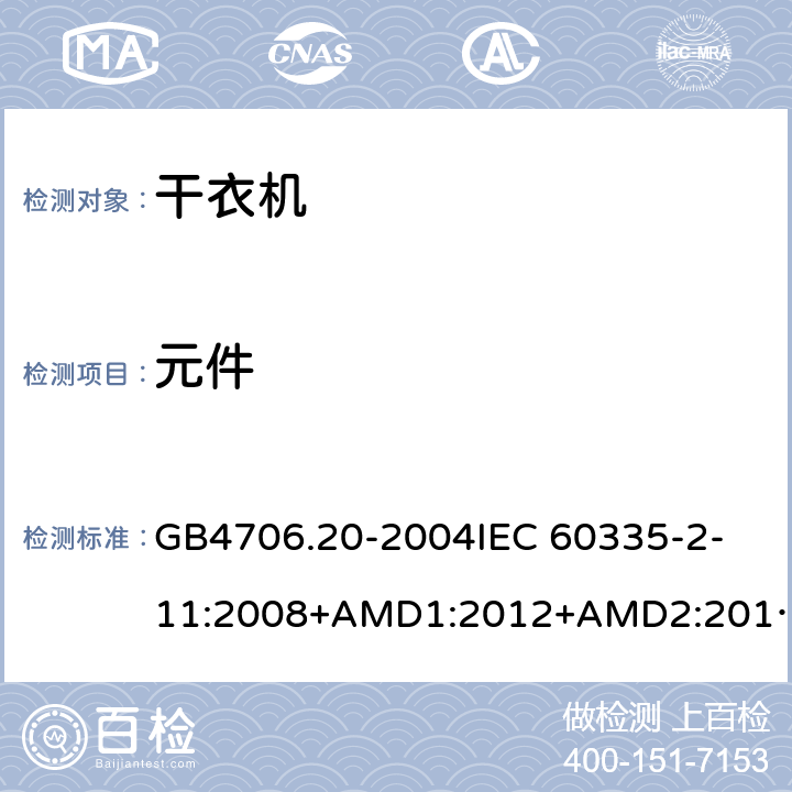 元件 家用和类似用途电器的安全 滚筒式干衣机的特殊要求 GB4706.20-2004
IEC 60335-2-11:2008+AMD1:2012+AMD2:2015
AS/NZS 60335.2.11:2009+AMD1:2010+AMD2:2014+AMD3:2015+AMD4:2015 24